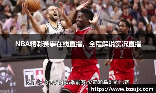 NBA精彩赛事在线直播，全程解说实况直播